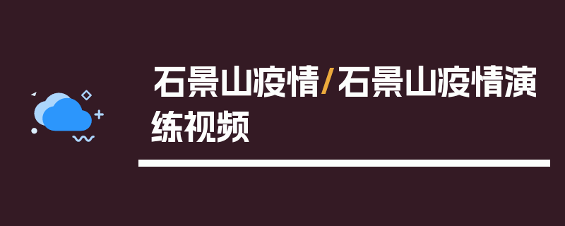 石景山疫情/石景山疫情演练视频