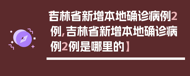 【吉林省新增本地确诊病例2例,吉林省新增本地确诊病例2例是哪里的】