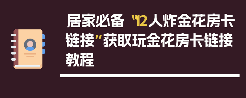 居家必备“12人炸金花房卡链接”获取玩金花房卡链接教程