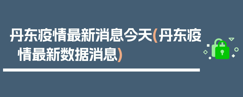 丹东疫情最新消息今天(丹东疫情最新数据消息)