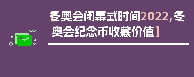 【冬奥会闭幕式时间2022,冬奥会纪念币收藏价值】