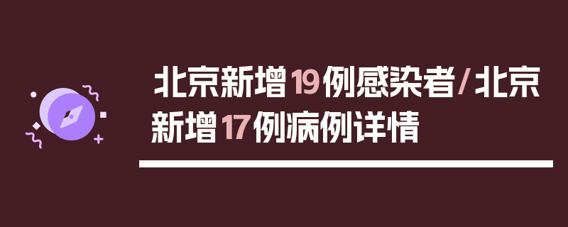 北京新增19例感染者/北京新增17例病例详情