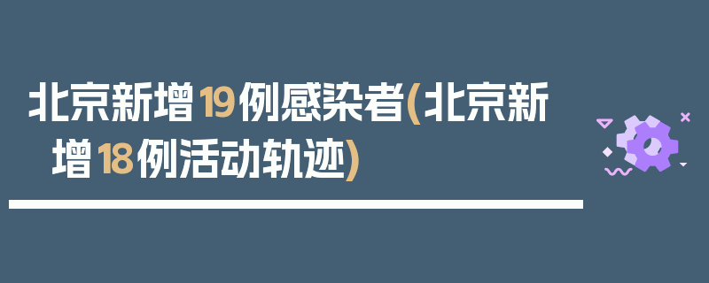 北京新增19例感染者(北京新增18例活动轨迹)