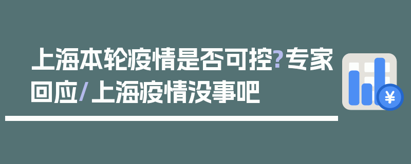 上海本轮疫情是否可控?专家回应/上海疫情没事吧