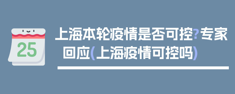 上海本轮疫情是否可控?专家回应(上海疫情可控吗)
