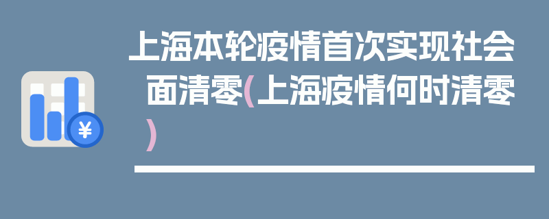 上海本轮疫情首次实现社会面清零(上海疫情何时清零)