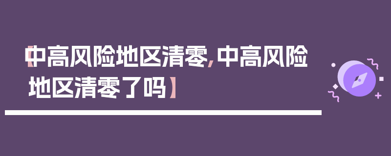 【中高风险地区清零,中高风险地区清零了吗】