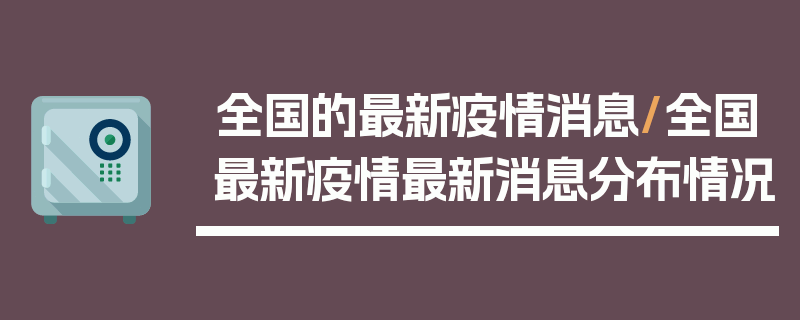 全国的最新疫情消息/全国最新疫情最新消息分布情况