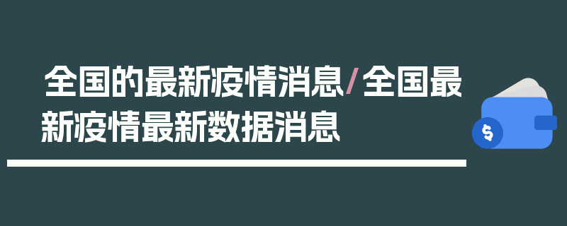 全国的最新疫情消息/全国最新疫情最新数据消息
