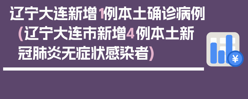 辽宁大连新增1例本土确诊病例(辽宁大连市新增4例本土新冠肺炎无症状感染者)