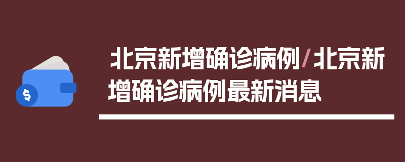 北京新增确诊病例/北京新增确诊病例最新消息