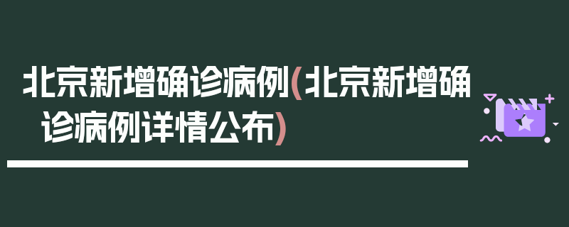 北京新增确诊病例(北京新增确诊病例详情公布)