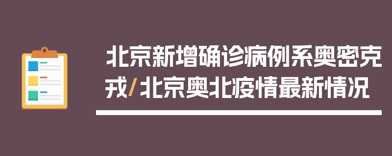 北京新增确诊病例系奥密克戎/北京奥北疫情最新情况