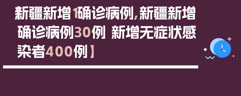 【新疆新增1确诊病例,新疆新增确诊病例30例 新增无症状感染者400例】