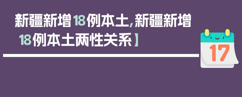 【新疆新增18例本土,新疆新增18例本土两性关系】