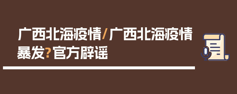 广西北海疫情/广西北海疫情暴发?官方辟谣