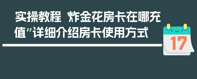 实操教程“炸金花房卡在哪充值”详细介绍房卡使用方式