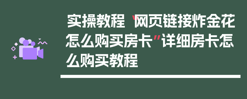 实操教程“网页链接炸金花怎么购买房卡”详细房卡怎么购买教程