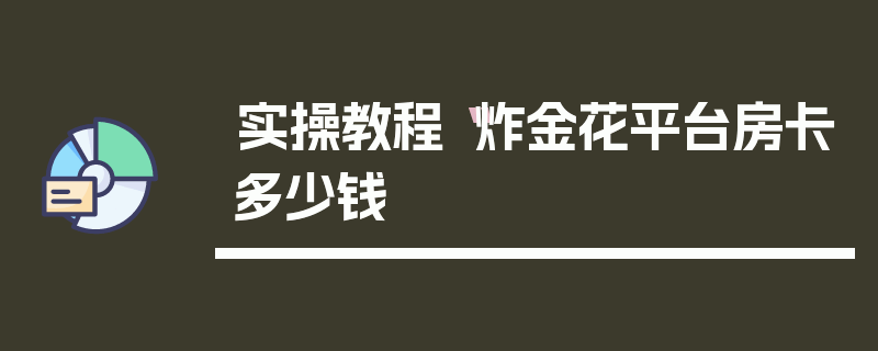 实操教程“炸金花平台房卡多少钱
