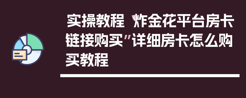 实操教程“炸金花平台房卡链接购买”详细房卡怎么购买教程