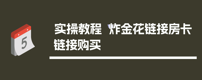 实操教程“炸金花链接房卡链接购买