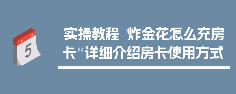 实操教程“炸金花怎么充房卡”详细介绍房卡使用方式