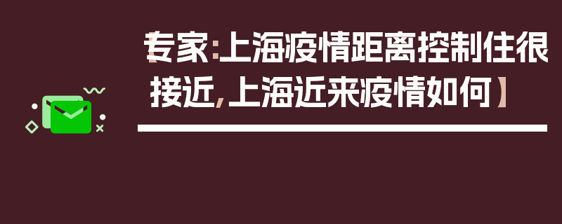【专家:上海疫情距离控制住很接近,上海近来疫情如何】