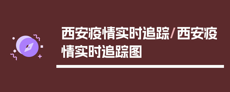 西安疫情实时追踪/西安疫情实时追踪图