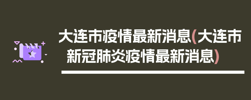 大连市疫情最新消息(大连市新冠肺炎疫情最新消息)