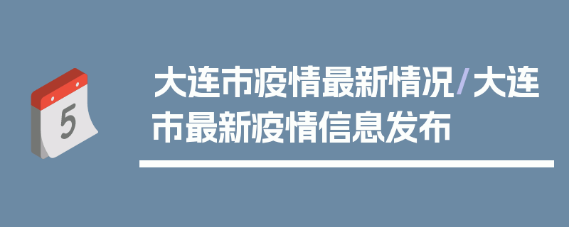大连市疫情最新情况/大连市最新疫情信息发布