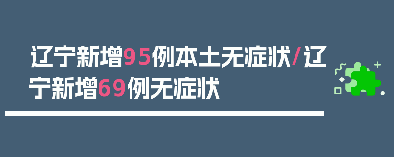 辽宁新增95例本土无症状/辽宁新增69例无症状
