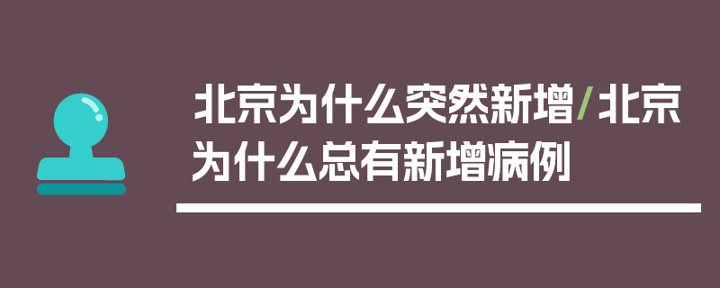 北京为什么突然新增/北京为什么总有新增病例