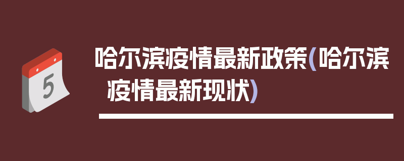 哈尔滨疫情最新政策(哈尔滨疫情最新现状)