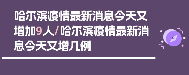 哈尔滨疫情最新消息今天又增加9人/哈尔滨疫情最新消息今天又增几例