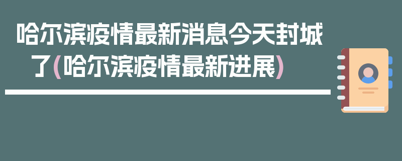 哈尔滨疫情最新消息今天封城了(哈尔滨疫情最新进展)