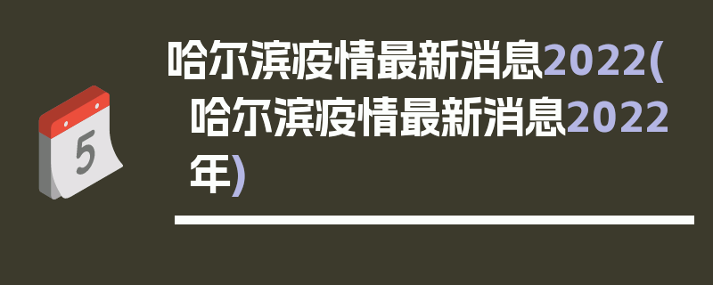 哈尔滨疫情最新消息2022(哈尔滨疫情最新消息2022年)