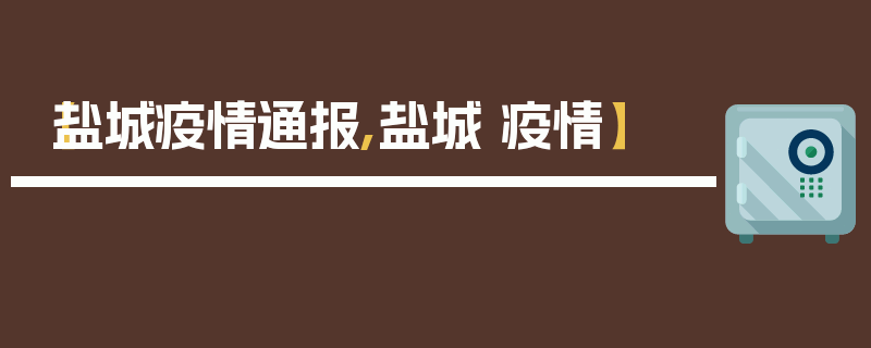 【盐城疫情通报,盐城 疫情】