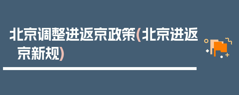 北京调整进返京政策(北京进返京新规)