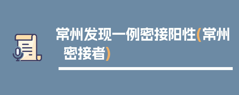 常州发现一例密接阳性(常州密接者)