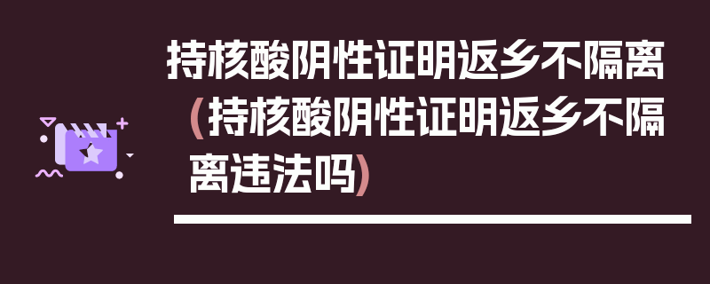 持核酸阴性证明返乡不隔离(持核酸阴性证明返乡不隔离违法吗)