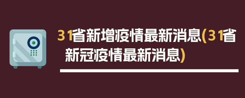 31省新增疫情最新消息(31省新冠疫情最新消息)