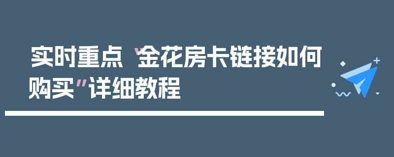 实时重点“金花房卡链接如何购买”详细教程