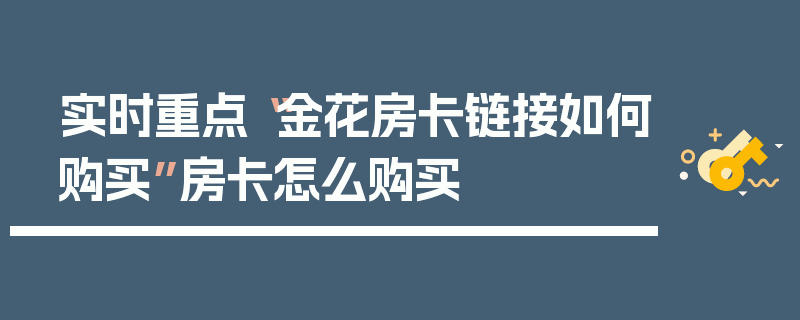 实时重点“金花房卡链接如何购买”房卡怎么购买