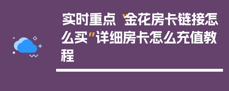 实时重点“金花房卡链接怎么买”详细房卡怎么充值教程