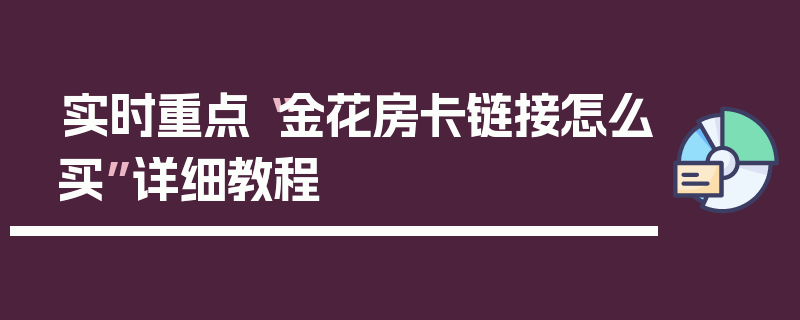 实时重点“金花房卡链接怎么买”详细教程