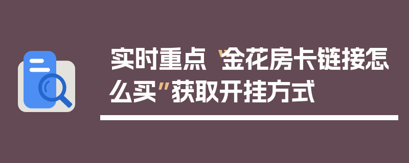 实时重点“金花房卡链接怎么买”获取开挂方式