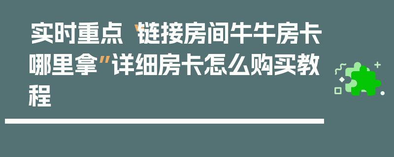 实时重点“链接房间牛牛房卡哪里拿”详细房卡怎么购买教程