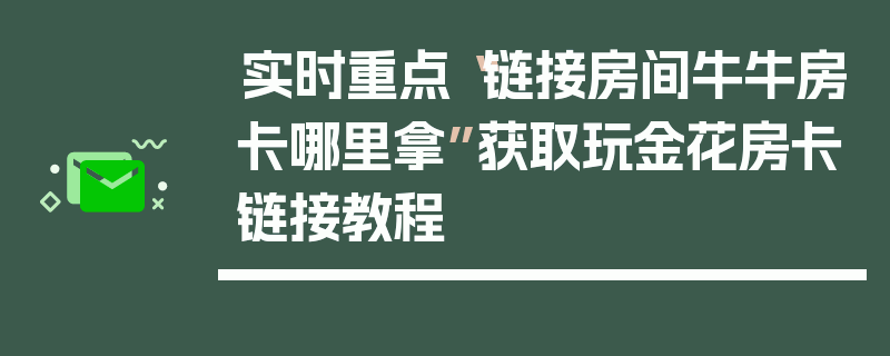实时重点“链接房间牛牛房卡哪里拿”获取玩金花房卡链接教程