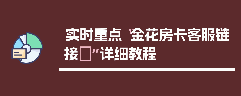 实时重点“金花房卡客服链接	”详细教程
