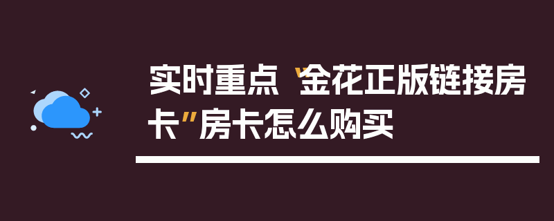 实时重点“金花正版链接房卡”房卡怎么购买